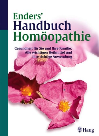Enders' Handbuch Homöopathie. Gesundheit für Sie und Ihre Familie: Alle wichtigen Heilmittel und ihre richtige Anwendung