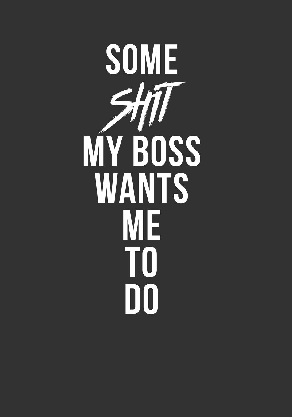 Some Shit My Boss Wants Me To Do: Gag Notebook Novelty Gift Idea. Lined Journal Undated Weekly Planner