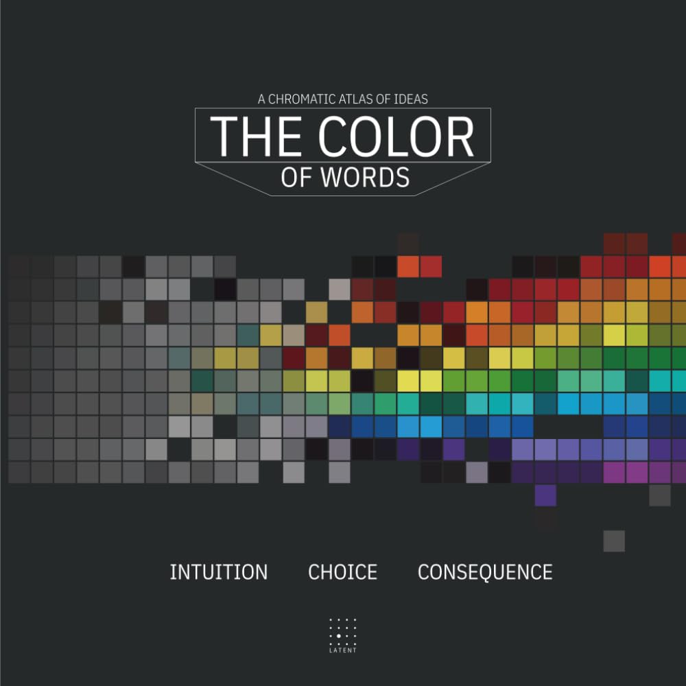 THE COLOR of Words. A chromatic atlas of ideas: Intuition. Choice. Consequence. A visual atlas of the associations between words, language, and color ... design. (Latent Press Atlas Series)