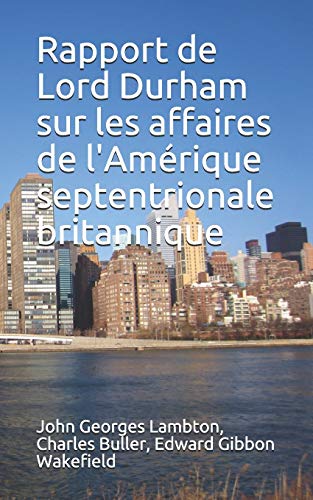 Rapport de Lord Durham sur les affaires de l'Amérique septentrionale britannique (French Edition)