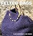 Felted Bags: 30 Original Bag Designs to Knit and Felt