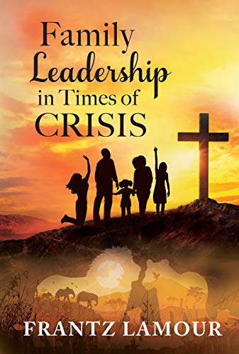 Family Leadership in Times of Crisis by [Frantz Lamour, Janet Angelo]