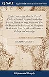 Elisha Lamenting After the God of Elijah. A Funeral Sermon Preach'd at Boston, March 27. 1737. Occasion'd by the Death of the Reverend Mr. Benjamin ... President of Harvard-College in Cambridge