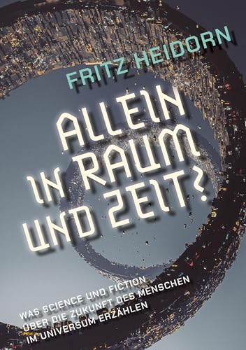Allein in Raum und Zeit?: Was Science und Fiction über die Zukunft des Menschen im Universum erzählen