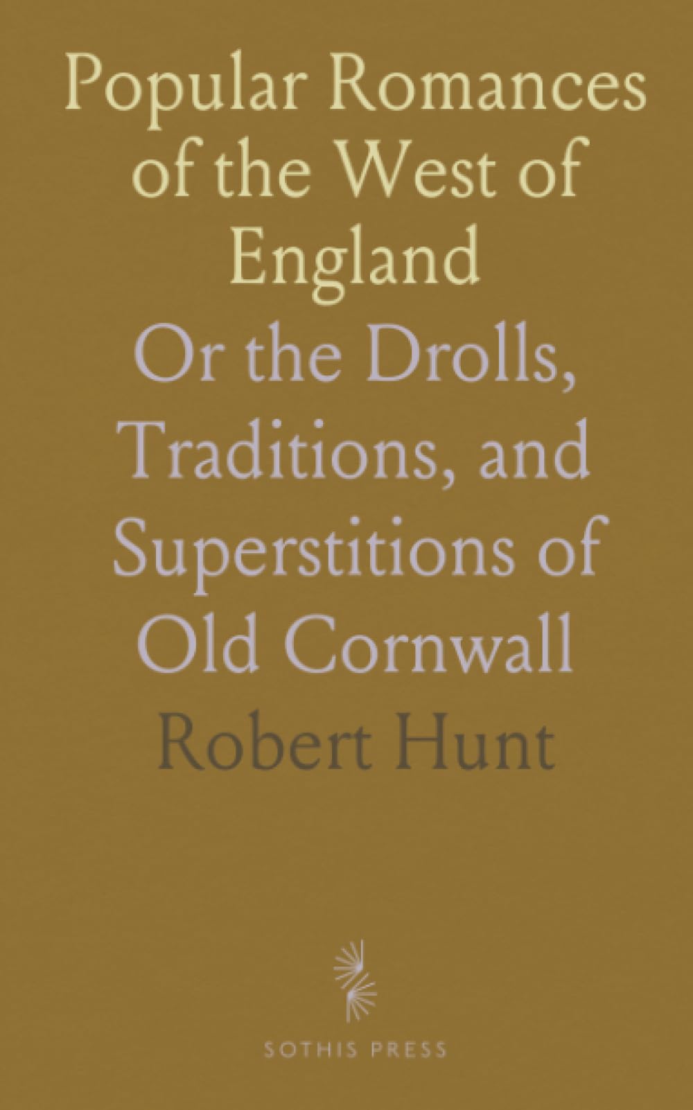 Popular Romances of the West of England: Or the Drolls, Traditions, and Superstitions of Old Cornwall
