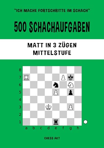 500 Schachaufgaben, Matt in 3 Zügen, Mittelstufe: Lösen Sie Schachprobleme und verbessern Sie Ihre taktischen Fähigkeiten! (Ich mache Fortschritte im Schach, Band 3)