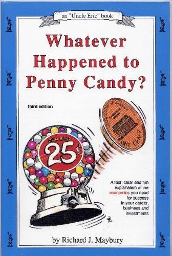 Whatever Happened to Penny Candy?: A Fast, Clear and Fun Explanation of the Economics You Need for Success in Your Career, Business and Investments (Maybury, Rick. "Uncle Eric" Book.)