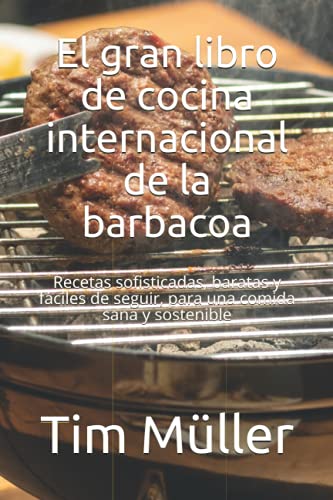 El gran libro de cocina internacional de la barbacoa: Recetas sofisticadas, baratas y fáciles de seguir, para una comida sana y sostenible