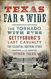 Texas Far & Wide: The Tornado with Eyes, Gettysburgs Last Casualty, the Celestial Skipping Stone and Other Tales