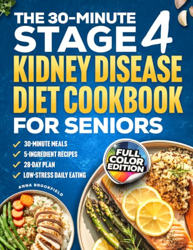 The 30-Minute Stage 4 Kidney Disease Diet Cookbook for Seniors: Quick + Simple Kidney-Friendly Meals in 30 Minutes or Less - 5-Ingredient Recipes, Easy Prep + 28-Day Plan for Low-Stress Daily Eat