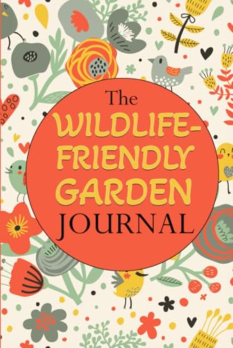 The Wildlife-Friendly Garden Journal: Record observations and seasonal behaviour of animal sightings with a backyard bird watching life list & bee ... lovers (Gardening with Elizabeth Martens)