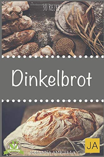 Dinkelbrot: 30 Rezepte für Genießer (Brot backen für Anfänger & Fortgeschrittene) Dinkelbrot: 30 Rezepte für Genießer (Brot backen für Anfänger & Fortgeschrittene)