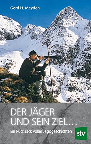Der Jäger und sein Ziel ...: Ein Rucksack voller Jagdgeschichten Der Jäger und sein Ziel ...: Ein Rucksack voller Jagdgeschichten