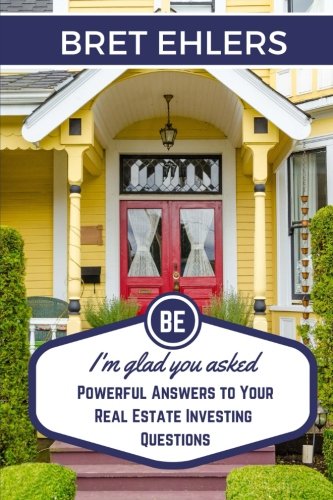 I'm Glad You Asked: Powerful Answers to your Real Estate Investing Questions I'm Glad You Asked: Powerful Answers to your Real Estate Investing Questions