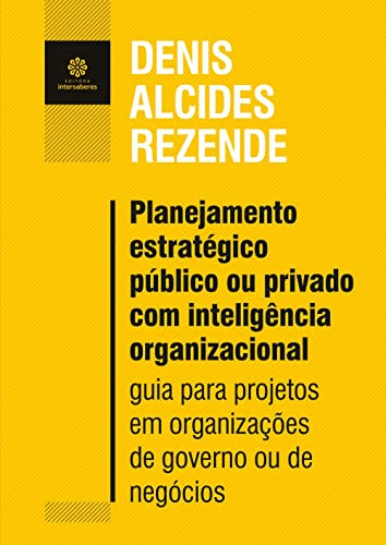 Planejamento estratégico público ou privado com inteligência organizacional:: guia para projetos em organizações de governo ou de negócios - Rezende, Denis Alcides