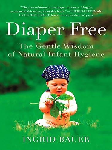 Diaper Free: The Gentle Wisdom of Natural Infant Hygiene Kindle Edition