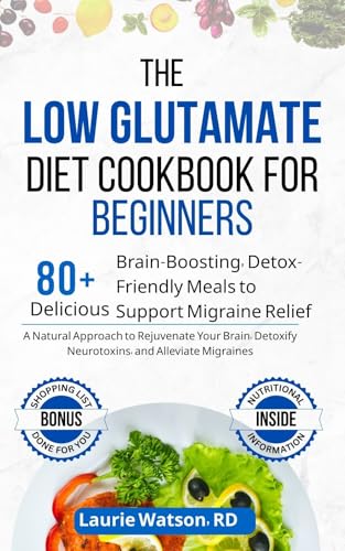 The Low Glutamate Diet Cookbook for Beginners: A Natural Approach to Rejuvenate Your Brain, Detoxify Neurotoxins, and Alleviate Migraines