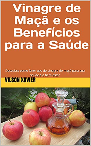Vinagre de Maçã e os Benefícios para a Saúde: Descubra como fazer uso do vinagre de maçã para sua saúde e o bem-estar
