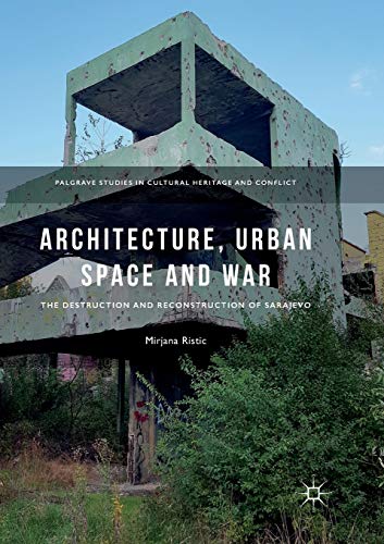 Architecture, Urban Space and War: The Destruction and Reconstruction of Sarajevo (Palgrave Studies in Cultural Heritage and Conflict)