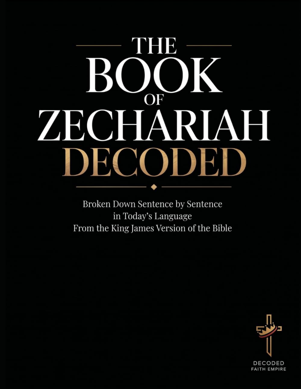 The Book of Zechariah Decoded: Broken Down Sentence by Sentence in Today’s Language from the KJV of the Bible (Breaking Down the Bible | A ... of the Bible Books into Modern English)