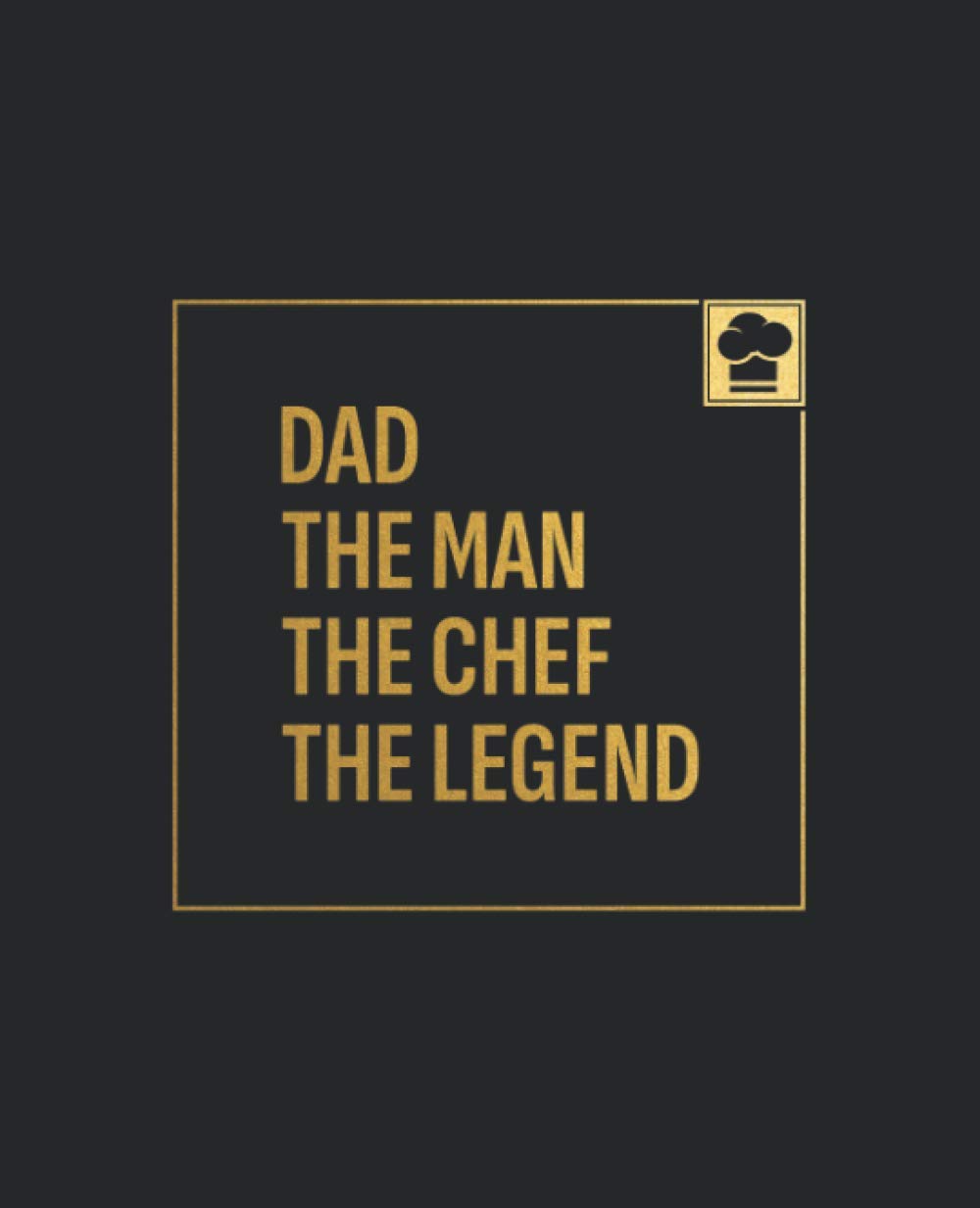 Dad. The Man. The Chef. The Legend.: Blank Recipe Notebook To Write In And Record All Your Favorite Meals