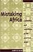 Mistaking Africa: Curiosities And Inventions Of The American Mind