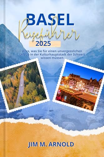 BASEL REISEFÜHRER 2025: Alles, was Sie für einen unvergesslichen Urlaub in der Kulturhauptstadt der Schweiz wissen müssen (Reise durch die bezauberndsten Städte der Welt) (German Edition)