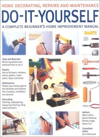 Do-it-yourself: A Complete Beginner's Home Improvement Manual (Home Decorating, Repairs & Maintenance S.)