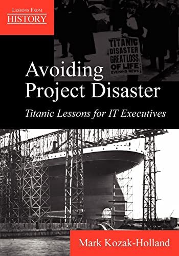 Avoiding Project Disaster: Titanic Lessons For It Executives (Lessons From History)