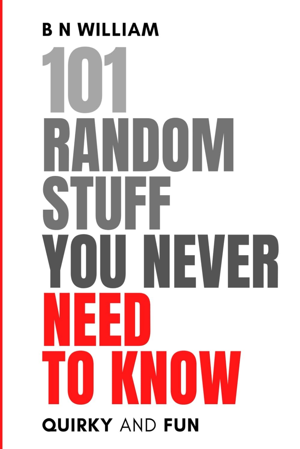 101 Random Stuff You Never need to Know: A whimsical journey through the facts and curiosities you never knew you needed