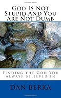 God Is Not Stupid and You Are Not Dumb : Finding the God You Always Believed In 1449993583 Book Cover