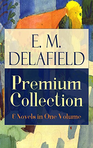 E. M. Delafield Premium Collection: 6 Novels in One Volume: Six satirical novels of British society: convent trials, feminist awakenings, and interwar class life