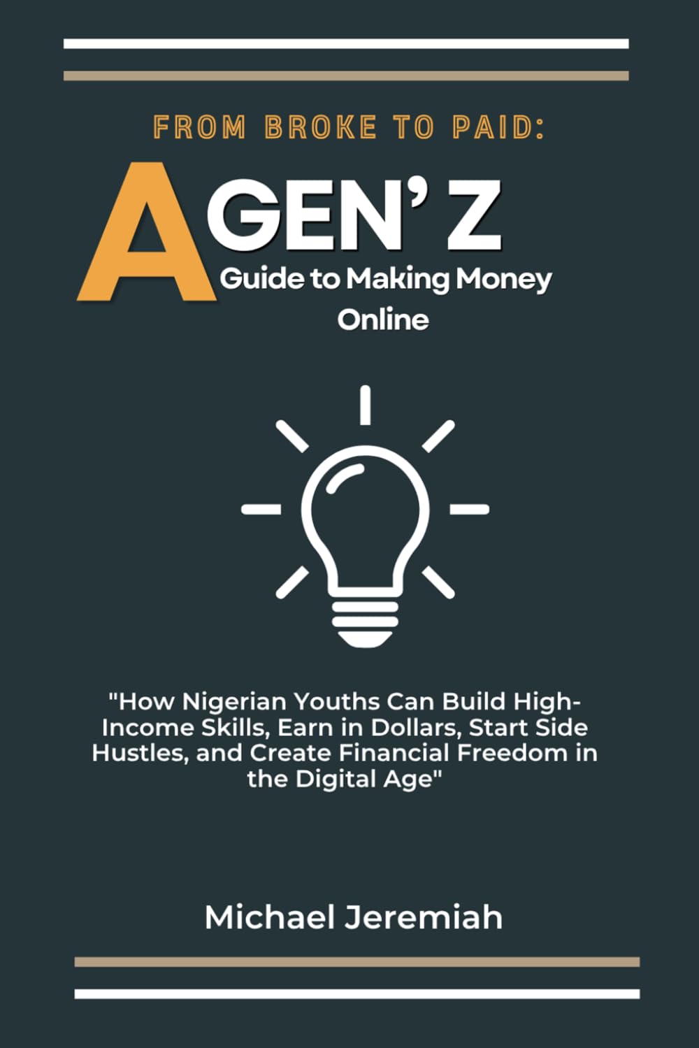 From Broke to Paid: A Gen Z guide to Making Money Online: How Nigerian Youths Can Build High-Income Skills, Earn in Dollars, Start Side Hustles, and Create Financial Freedom in the Digital Age