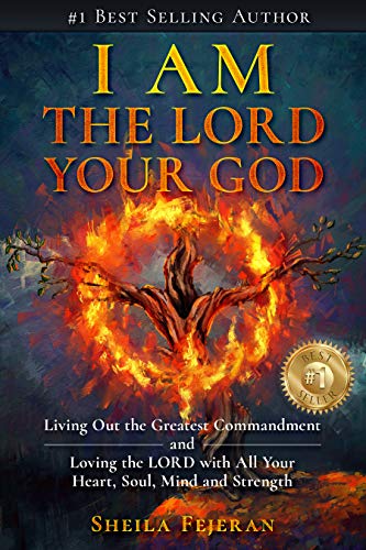 I AM THE LORD YOUR GOD: Living Out the Greatest Commandment and Loving the LORD with All Your Heart, Soul, Mind and Strength