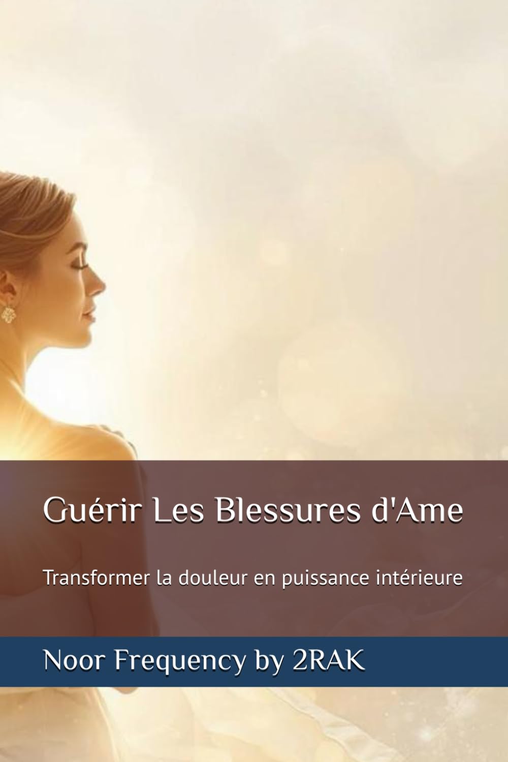 Guérir Les Blessures d'Ame: Transformer la douleur en puissance intérieure (Noor Frequency – Bibliothèque de Transformation Féminine)