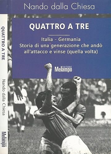 Quattro a tre. Italia-Germania. Storia di una generazione che andò all'attacco e vinse (quella volta)