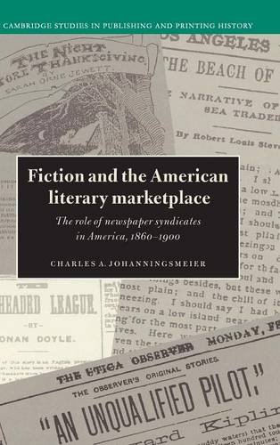 Fiction and the American Literary Marketplace: The Role of Newspaper Syndicates in America, 1860–1900 (Cambridge Studies in Publishing and Printing History)
