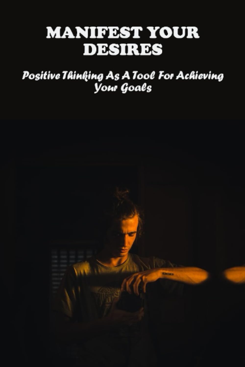Manifest Your Desires: Positive Thinking As A Tool For Achieving Your Goals