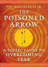 The Poisoned Arrow: A Toltec Guide to Overcoming Fear