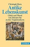 Antike Lebenskunst: Glück und Moral von Sokrates bis zu den Neuplatonikern - Christoph Horn