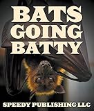 Bats Going Batty: Childrens Book On Bats Fun Facts & Pictures