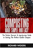  COMPOSTING MADE SIMPLE AND EASY: The Perfect Harvest: A step-by-step Guide to Getting the Perfect Garden Compost