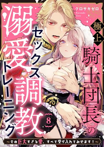 極上騎士団長の溺愛調教~その巨大すぎる愛、すべて受け入れてみせます!~: 8 (LOVEBITES)