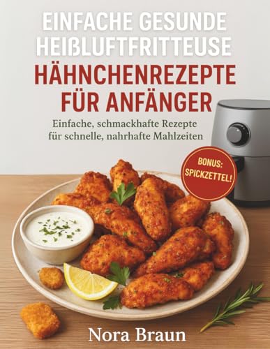 Einfache gesunde Hähnchenrezepte aus Heißluftfritteuse für Anfänger: Einfache, schmackhafte Rezepte für schnelle, nahrhafte Mahlzeiten