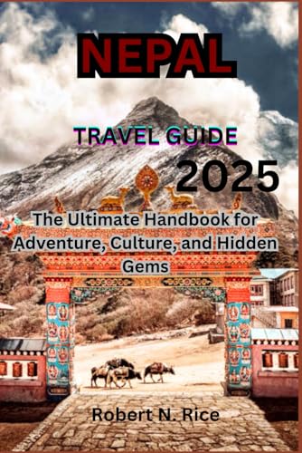 NEPAL TRAVEL GUIDE 2025: The Ultimate Handbook for Adventure, Culture, and Hidden Gems
