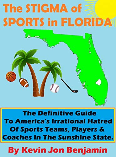 The Stigma of Sports in Florida: The Definitive Guide to America's Irrational Hatred of Sports Teams, Players & Coaches in The Sunshine State by [Kevin Jon Benjamin]