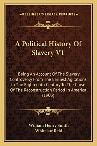 A Political History Of Slavery V1: Being An Account Of The Slavery Controversy From The Earliest Agitations In The Eighteenth Century To The Close Of The Reconstruction Period In America (1903)