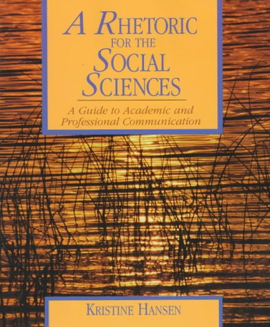 A Rhetoric for the Social Sciences: A Guide to Academic and Professional Communication Hansen, Kristine