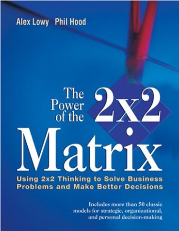 The Power of the 2x2 Matrix: Using 2x2 Thinking to Solve Business Problems and Make Better Decisions (Jossey Bass Business & Management Series)