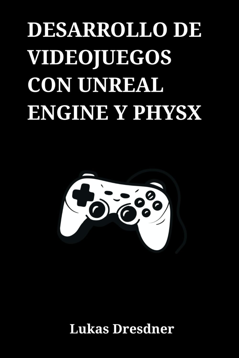 Desarrollo de Videojuegos con Unreal Engine y PhysX: Programación en C++, Blueprints y Simulación Realista para la Creación de un Proyecto Completo desde Cero